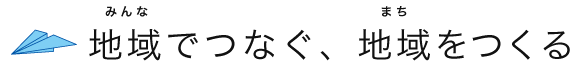 地域（みんな）でつなぐ、地域（まち）をつくる